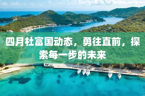 四月杜富国动态，勇往直前，探索每一步的未来