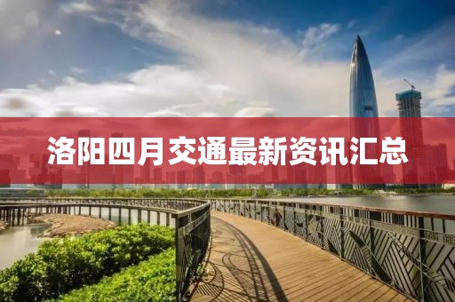 洛阳四月交通最新资讯汇总