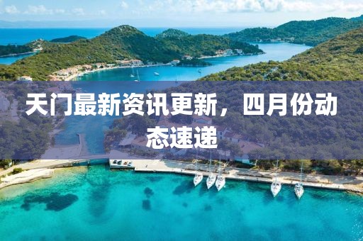 天门最新资讯更新，四月份动态速递