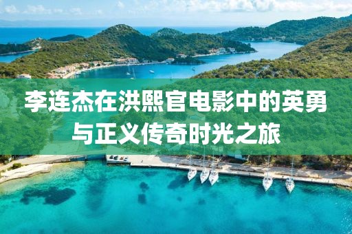 李连杰在洪熙官电影中的英勇与正义传奇时光之旅