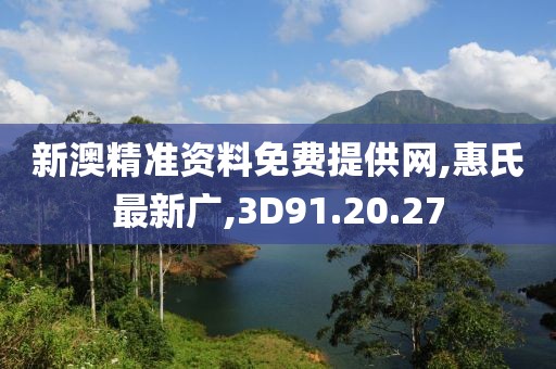 新澳精准资料免费提供网,惠氏最新广,3D91.20.27