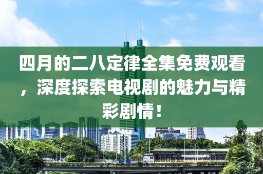 四月的二八定律全集免费观看，深度探索电视剧的魅力与精彩剧情！