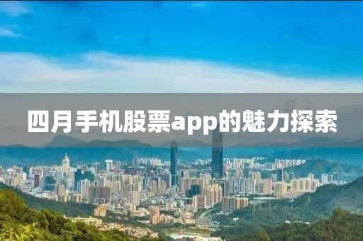 四月手机股票app的魅力探索