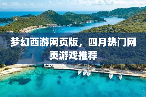 梦幻西游网页版，四月热门网页游戏推荐