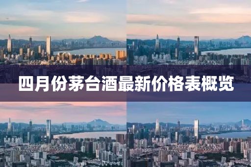 四月份茅台酒最新价格表概览