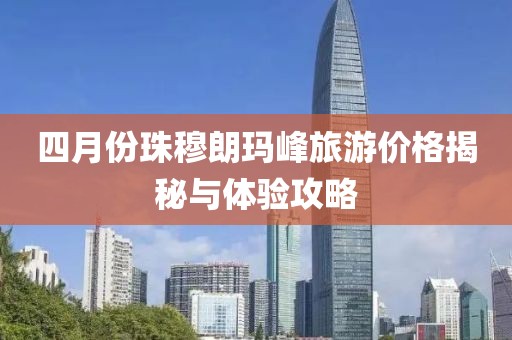 四月份珠穆朗玛峰旅游价格揭秘与体验攻略