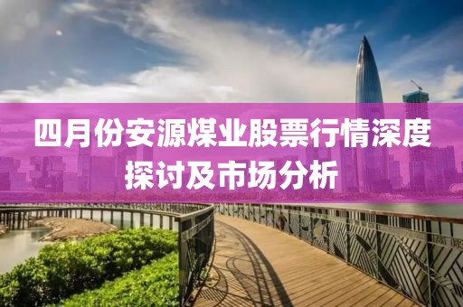 四月份安源煤业股票行情深度探讨及市场分析