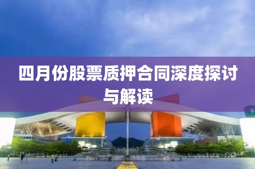 四月份股票质押合同深度探讨与解读