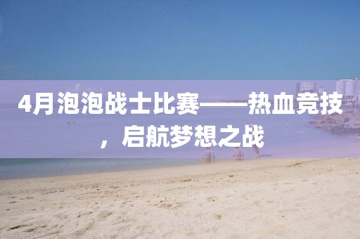 4月泡泡战士比赛——热血竞技，启航梦想之战