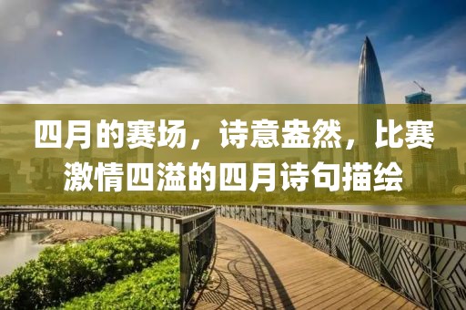 四月的赛场，诗意盎然，比赛激情四溢的四月诗句描绘