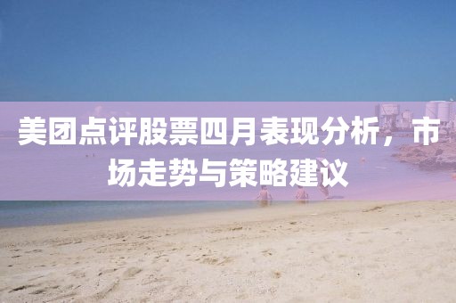 美团点评股票四月表现分析，市场走势与策略建议