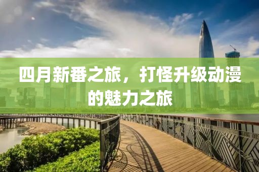 四月新番之旅，打怪升级动漫的魅力之旅
