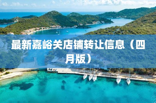 最新嘉峪关店铺转让信息（四月版）