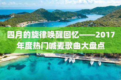 四月的旋律唤醒回忆——2017年度热门喊麦歌曲大盘点