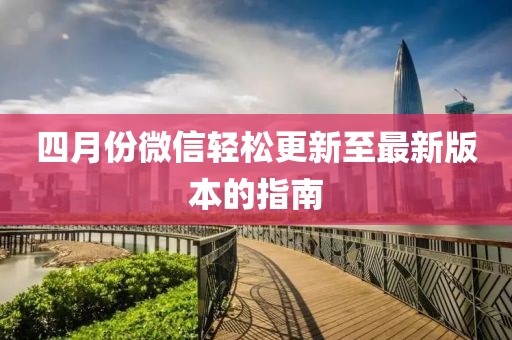 四月份微信轻松更新至最新版本的指南