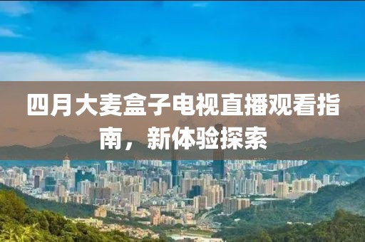 四月大麦盒子电视直播观看指南，新体验探索