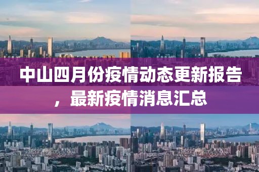 中山四月份疫情动态更新报告，最新疫情消息汇总