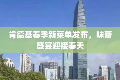 肯德基春季新菜单发布，味蕾盛宴迎接春天