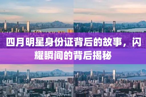 四月明星身份证背后的故事，闪耀瞬间的背后揭秘