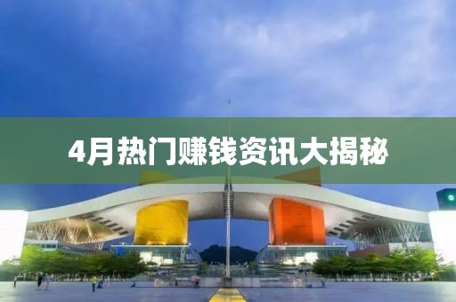 4月热门赚钱资讯大揭秘