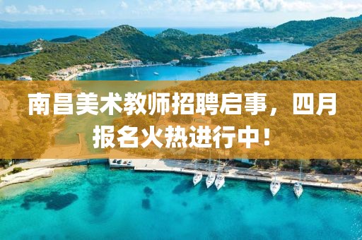 南昌美术教师招聘启事，四月报名火热进行中！