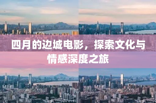 四月的边城电影，探索文化与情感深度之旅