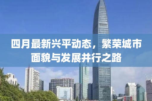 四月最新兴平动态，繁荣城市面貌与发展并行之路