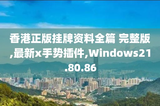 香港正版挂牌资料全篇 完整版,最新x手势插件,Windows21.80.86