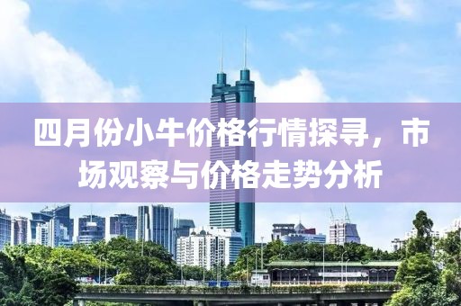 四月份小牛价格行情探寻，市场观察与价格走势分析