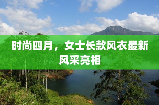 时尚四月，女士长款风衣最新风采亮相
