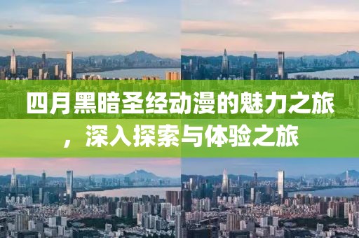 四月黑暗圣经动漫的魅力之旅，深入探索与体验之旅