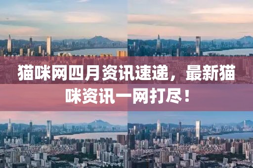 猫咪网四月资讯速递，最新猫咪资讯一网打尽！