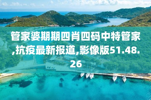 管家婆期期四肖四码中特管家,抗疫最新报道,影像版51.48.26