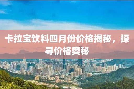 卡拉宝饮料四月份价格揭秘，探寻价格奥秘