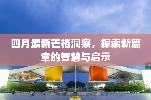 四月最新芒格洞察，探索新篇章的智慧与启示