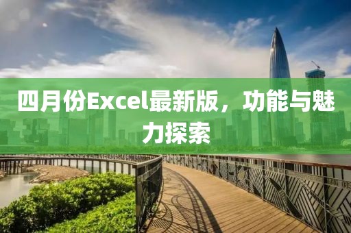 四月份Excel最新版，功能与魅力探索