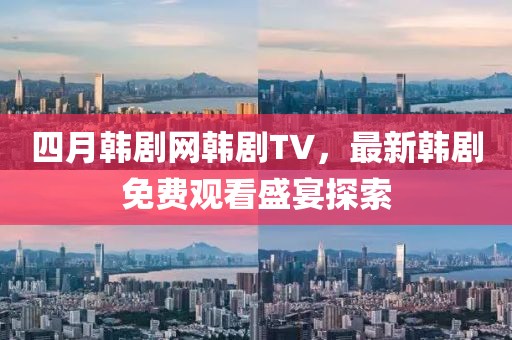 四月韩剧网韩剧TV，最新韩剧免费观看盛宴探索