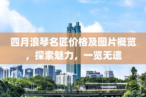 四月浪琴名匠价格及图片概览，探索魅力，一览无遗
