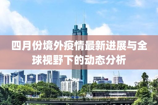 四月份境外疫情最新进展与全球视野下的动态分析