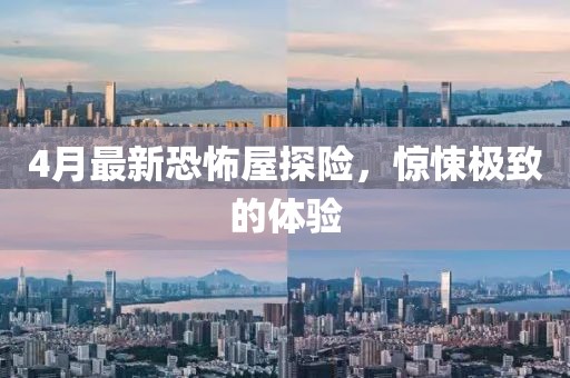 4月最新恐怖屋探险，惊悚极致的体验