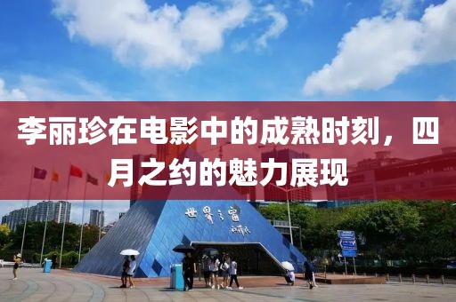 李丽珍在电影中的成熟时刻，四月之约的魅力展现
