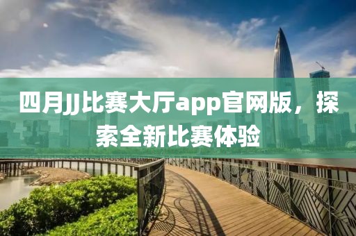 四月JJ比赛大厅app官网版，探索全新比赛体验