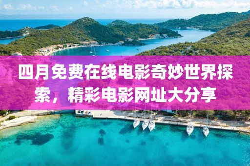 四月免费在线电影奇妙世界探索，精彩电影网址大分享
