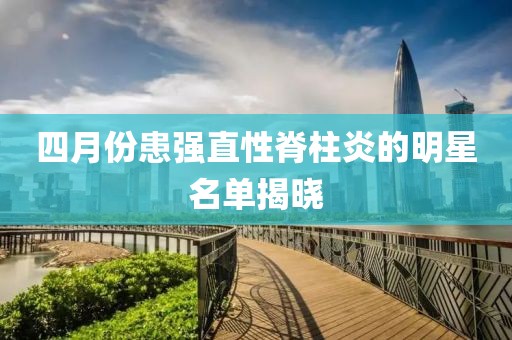四月份患强直性脊柱炎的明星名单揭晓