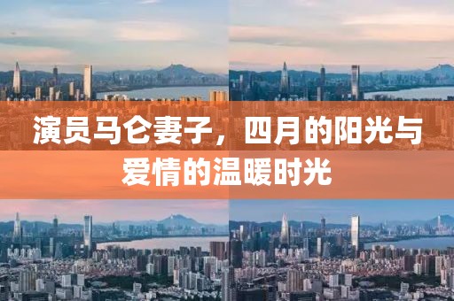 演员马仑妻子，四月的阳光与爱情的温暖时光