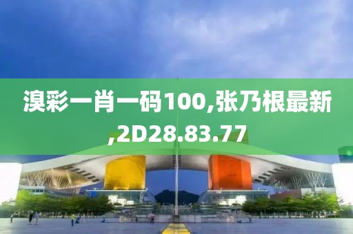 溴彩一肖一码100,张乃根最新,2D28.83.77