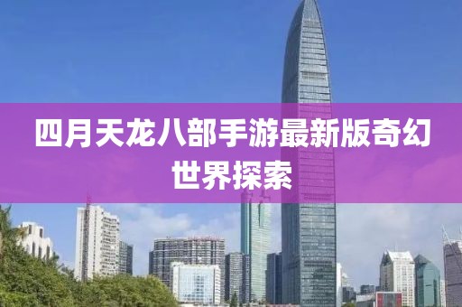 四月天龙八部手游最新版奇幻世界探索