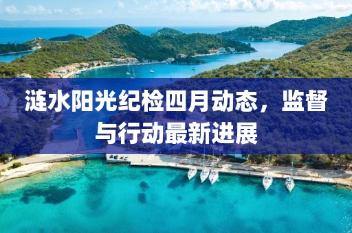 涟水阳光纪检四月动态，监督与行动最新进展