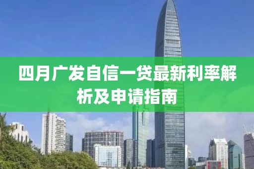 四月广发自信一贷最新利率解析及申请指南