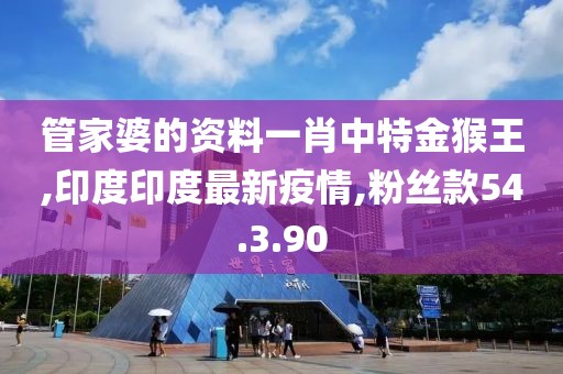 管家婆的资料一肖中特金猴王,印度印度最新疫情,粉丝款54.3.90